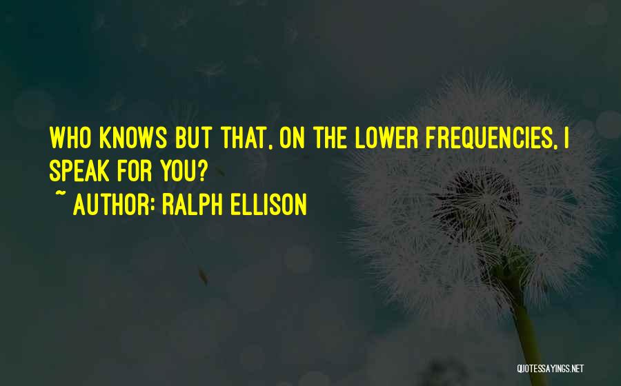 Ralph Ellison Quotes: Who Knows But That, On The Lower Frequencies, I Speak For You?