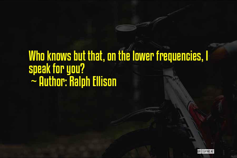 Ralph Ellison Quotes: Who Knows But That, On The Lower Frequencies, I Speak For You?