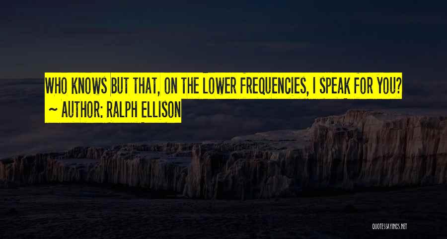 Ralph Ellison Quotes: Who Knows But That, On The Lower Frequencies, I Speak For You?