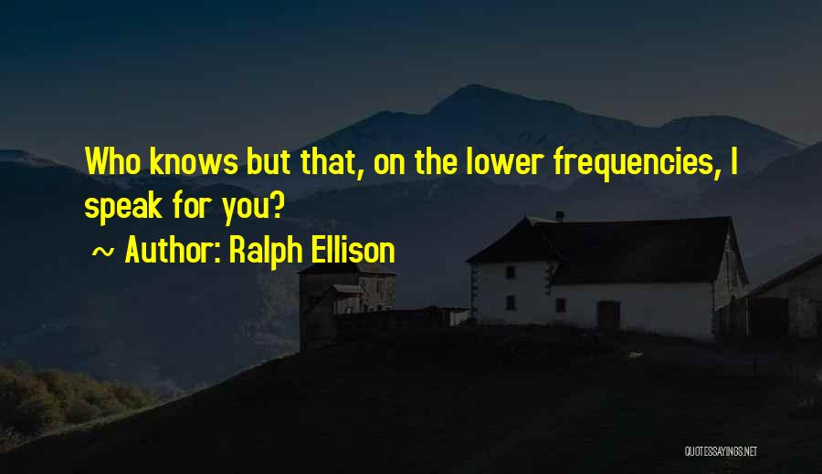 Ralph Ellison Quotes: Who Knows But That, On The Lower Frequencies, I Speak For You?