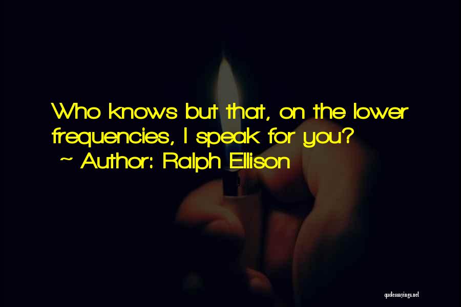 Ralph Ellison Quotes: Who Knows But That, On The Lower Frequencies, I Speak For You?