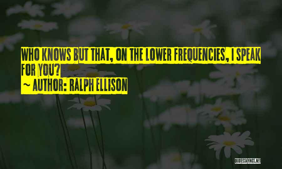 Ralph Ellison Quotes: Who Knows But That, On The Lower Frequencies, I Speak For You?