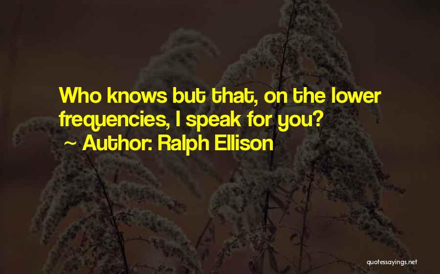 Ralph Ellison Quotes: Who Knows But That, On The Lower Frequencies, I Speak For You?