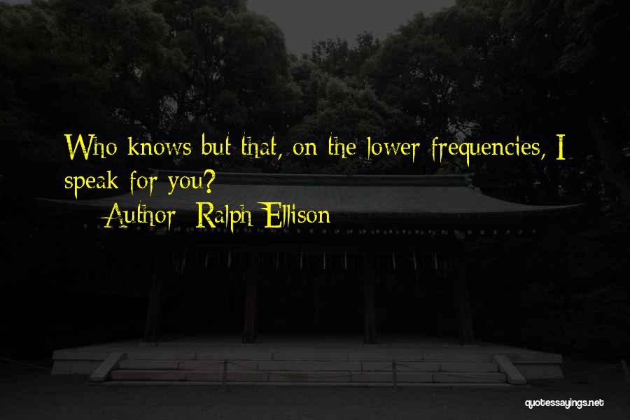 Ralph Ellison Quotes: Who Knows But That, On The Lower Frequencies, I Speak For You?