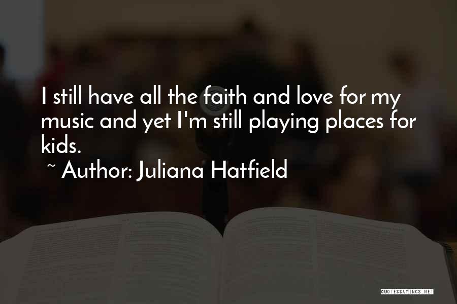 Juliana Hatfield Quotes: I Still Have All The Faith And Love For My Music And Yet I'm Still Playing Places For Kids.