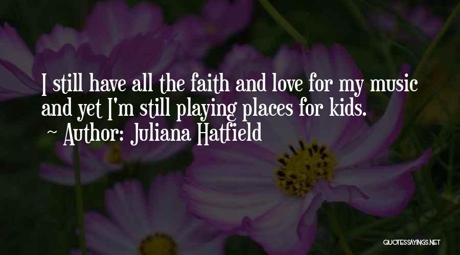 Juliana Hatfield Quotes: I Still Have All The Faith And Love For My Music And Yet I'm Still Playing Places For Kids.
