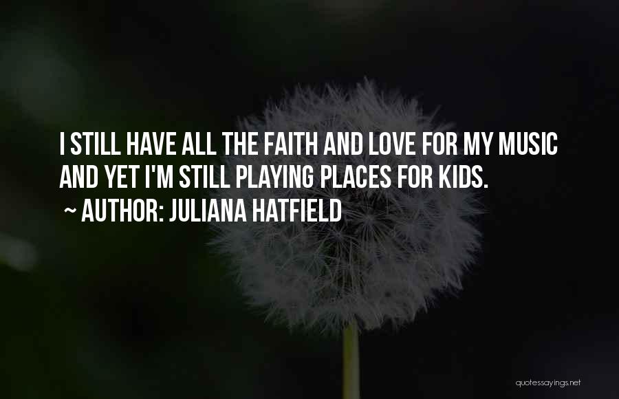 Juliana Hatfield Quotes: I Still Have All The Faith And Love For My Music And Yet I'm Still Playing Places For Kids.