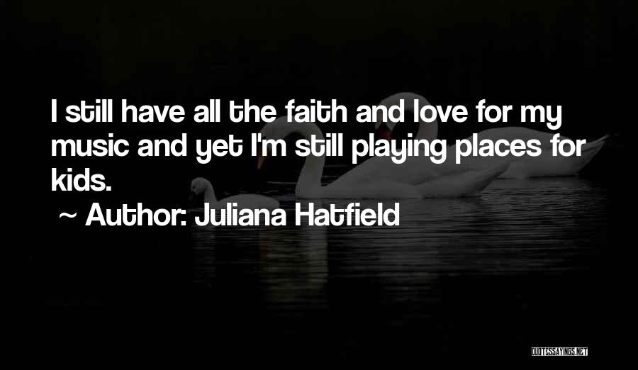 Juliana Hatfield Quotes: I Still Have All The Faith And Love For My Music And Yet I'm Still Playing Places For Kids.