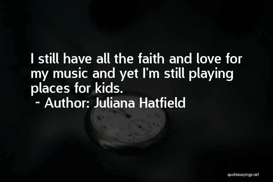 Juliana Hatfield Quotes: I Still Have All The Faith And Love For My Music And Yet I'm Still Playing Places For Kids.