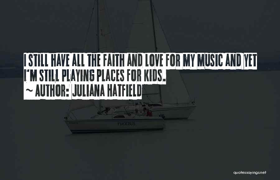 Juliana Hatfield Quotes: I Still Have All The Faith And Love For My Music And Yet I'm Still Playing Places For Kids.