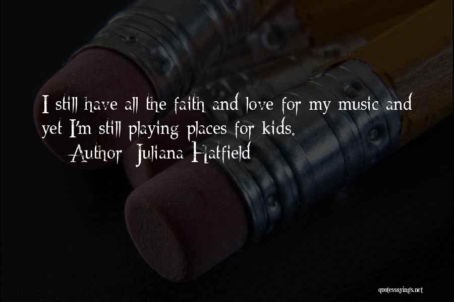 Juliana Hatfield Quotes: I Still Have All The Faith And Love For My Music And Yet I'm Still Playing Places For Kids.