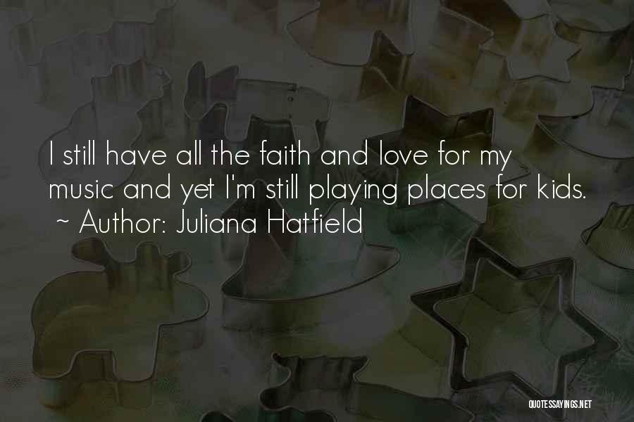 Juliana Hatfield Quotes: I Still Have All The Faith And Love For My Music And Yet I'm Still Playing Places For Kids.