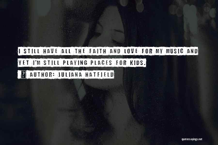Juliana Hatfield Quotes: I Still Have All The Faith And Love For My Music And Yet I'm Still Playing Places For Kids.