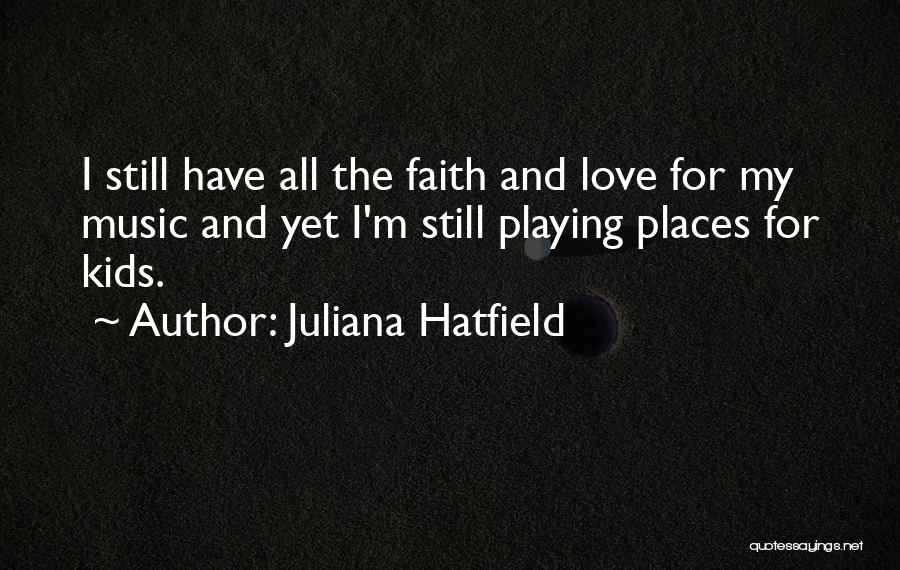 Juliana Hatfield Quotes: I Still Have All The Faith And Love For My Music And Yet I'm Still Playing Places For Kids.