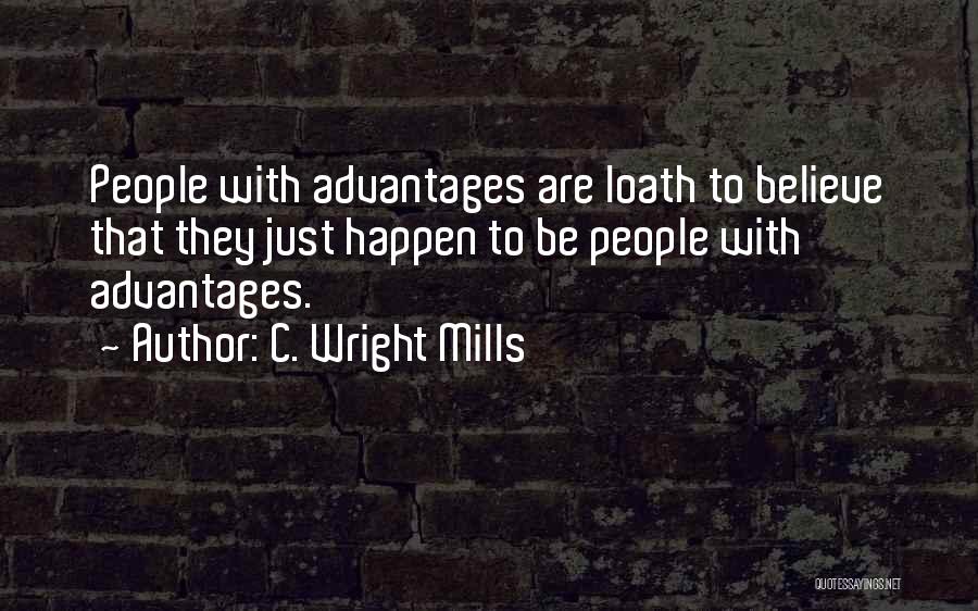 C. Wright Mills Quotes: People With Advantages Are Loath To Believe That They Just Happen To Be People With Advantages.