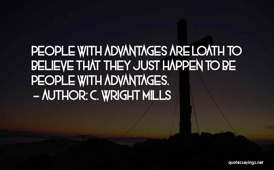 C. Wright Mills Quotes: People With Advantages Are Loath To Believe That They Just Happen To Be People With Advantages.