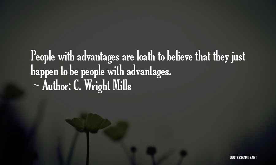 C. Wright Mills Quotes: People With Advantages Are Loath To Believe That They Just Happen To Be People With Advantages.