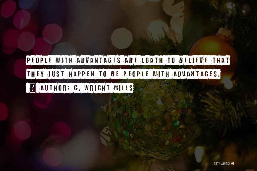 C. Wright Mills Quotes: People With Advantages Are Loath To Believe That They Just Happen To Be People With Advantages.