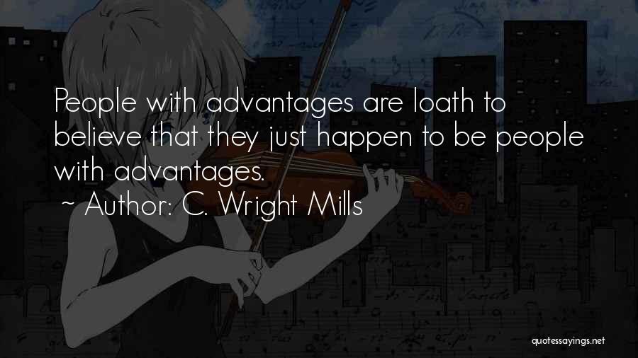 C. Wright Mills Quotes: People With Advantages Are Loath To Believe That They Just Happen To Be People With Advantages.