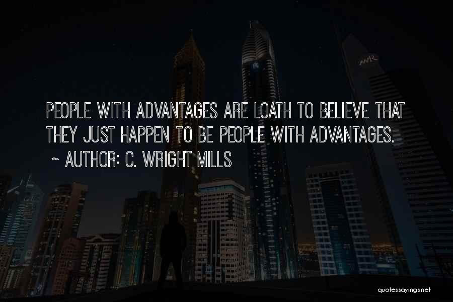 C. Wright Mills Quotes: People With Advantages Are Loath To Believe That They Just Happen To Be People With Advantages.