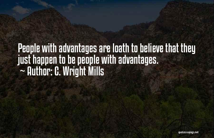 C. Wright Mills Quotes: People With Advantages Are Loath To Believe That They Just Happen To Be People With Advantages.