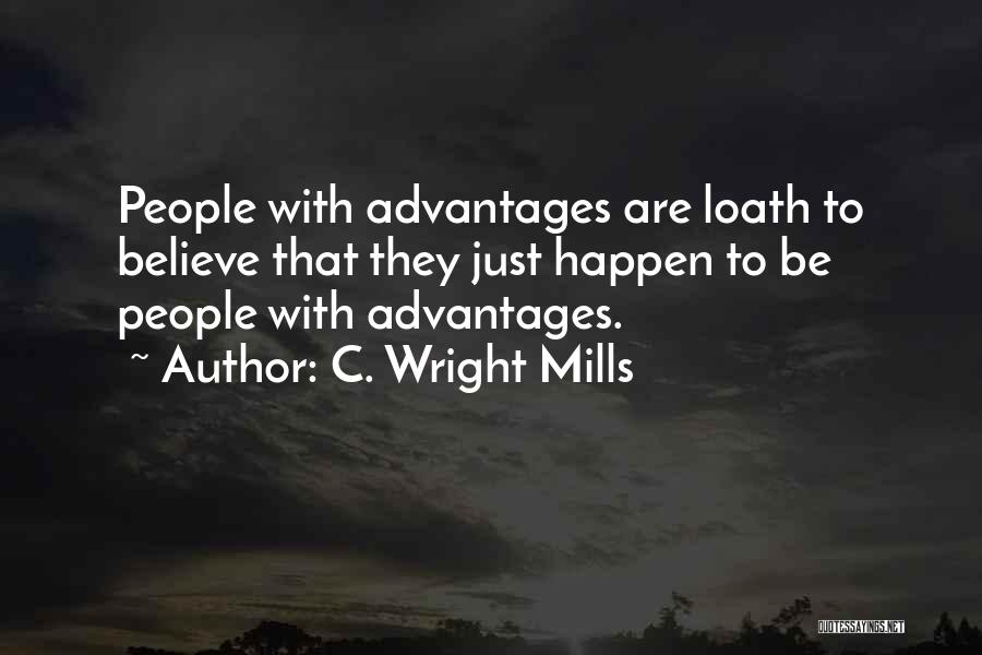 C. Wright Mills Quotes: People With Advantages Are Loath To Believe That They Just Happen To Be People With Advantages.