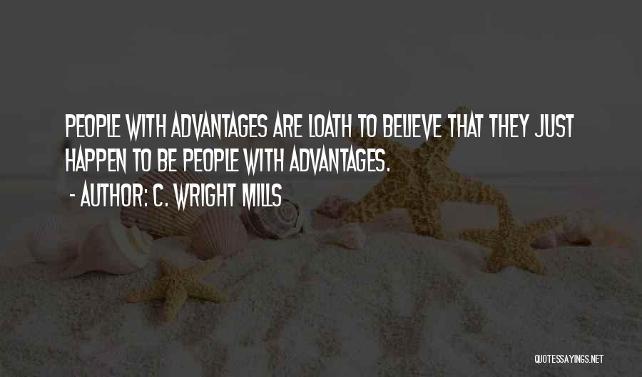 C. Wright Mills Quotes: People With Advantages Are Loath To Believe That They Just Happen To Be People With Advantages.