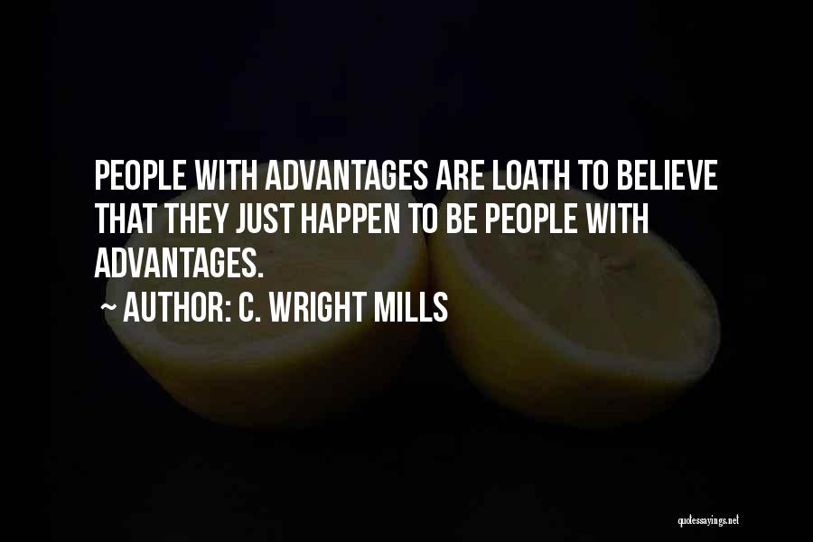 C. Wright Mills Quotes: People With Advantages Are Loath To Believe That They Just Happen To Be People With Advantages.