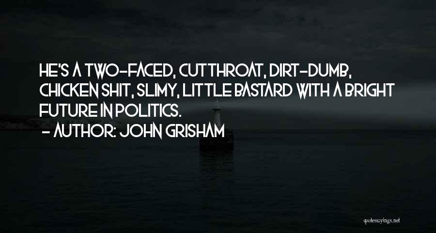 John Grisham Quotes: He's A Two-faced, Cutthroat, Dirt-dumb, Chicken Shit, Slimy, Little Bastard With A Bright Future In Politics.