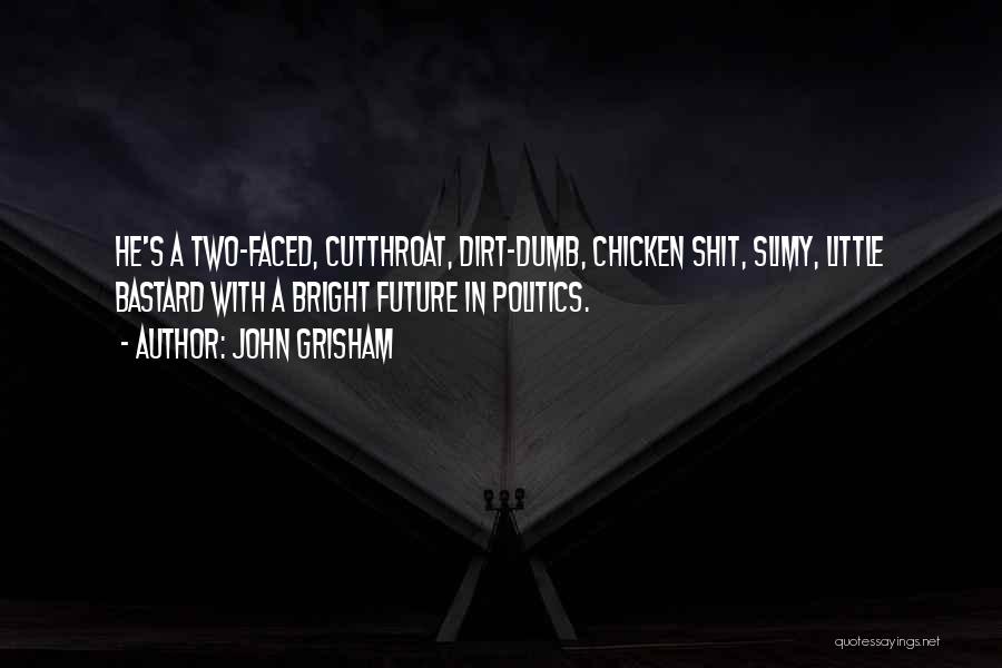 John Grisham Quotes: He's A Two-faced, Cutthroat, Dirt-dumb, Chicken Shit, Slimy, Little Bastard With A Bright Future In Politics.