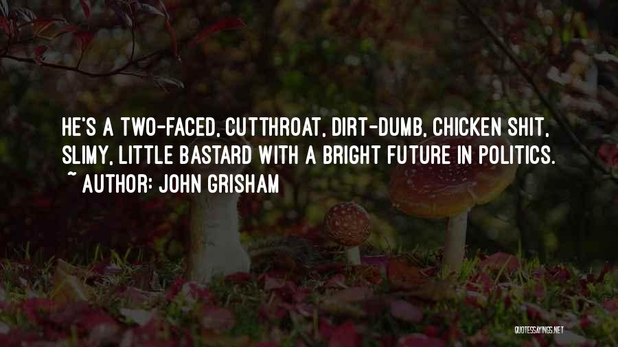 John Grisham Quotes: He's A Two-faced, Cutthroat, Dirt-dumb, Chicken Shit, Slimy, Little Bastard With A Bright Future In Politics.