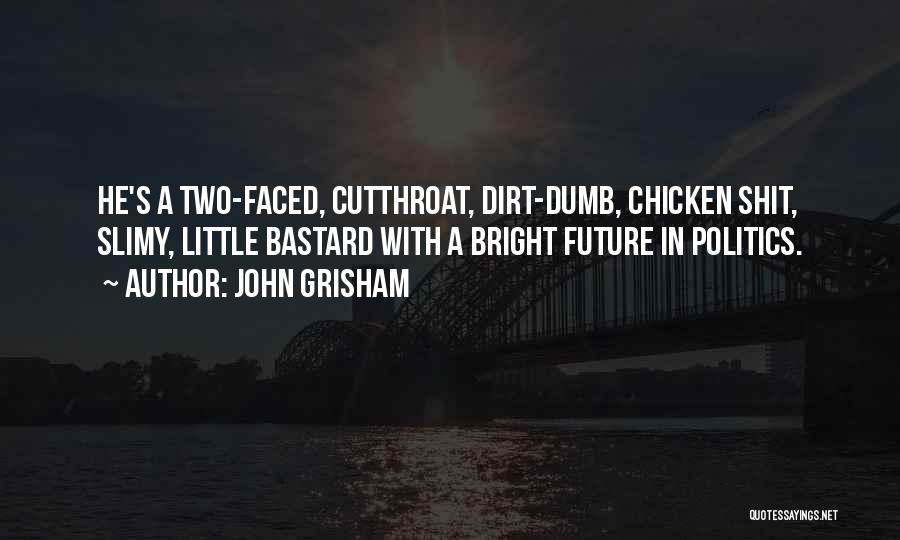 John Grisham Quotes: He's A Two-faced, Cutthroat, Dirt-dumb, Chicken Shit, Slimy, Little Bastard With A Bright Future In Politics.