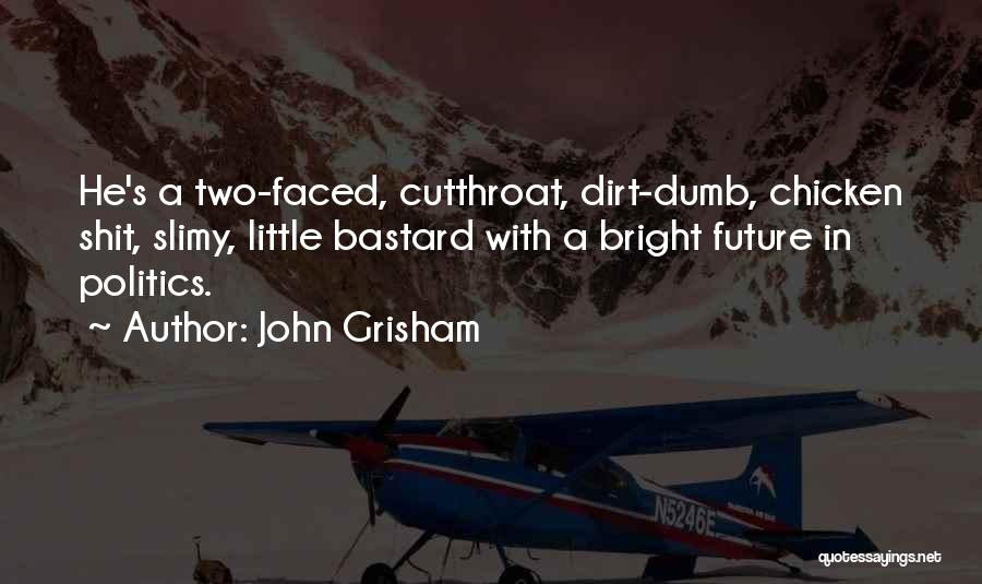 John Grisham Quotes: He's A Two-faced, Cutthroat, Dirt-dumb, Chicken Shit, Slimy, Little Bastard With A Bright Future In Politics.