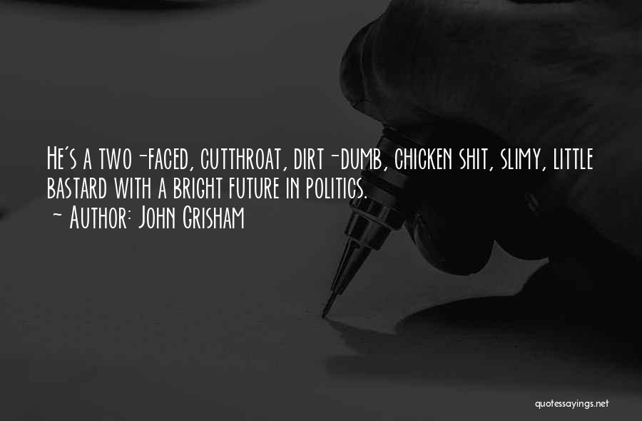 John Grisham Quotes: He's A Two-faced, Cutthroat, Dirt-dumb, Chicken Shit, Slimy, Little Bastard With A Bright Future In Politics.