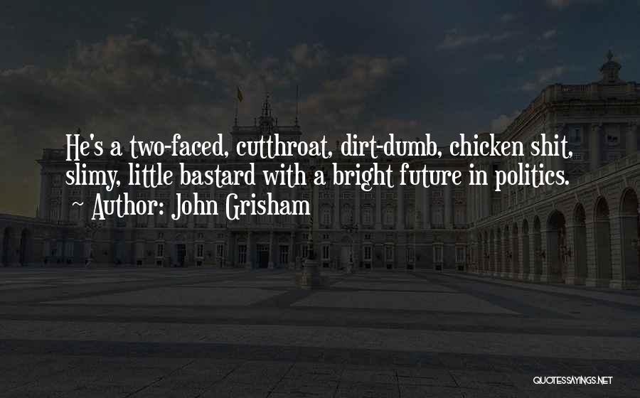 John Grisham Quotes: He's A Two-faced, Cutthroat, Dirt-dumb, Chicken Shit, Slimy, Little Bastard With A Bright Future In Politics.
