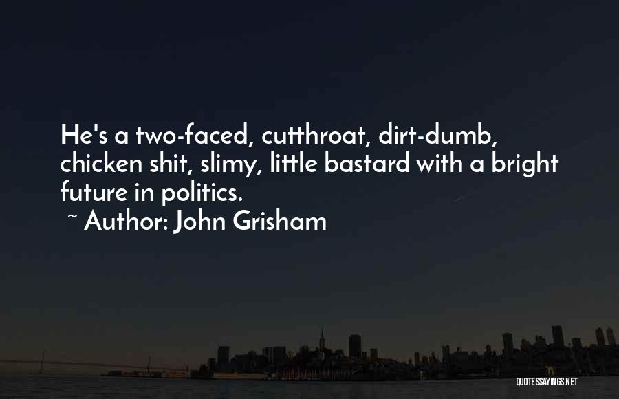 John Grisham Quotes: He's A Two-faced, Cutthroat, Dirt-dumb, Chicken Shit, Slimy, Little Bastard With A Bright Future In Politics.