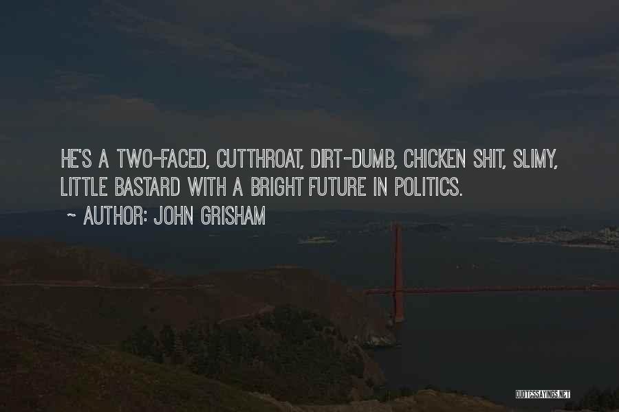 John Grisham Quotes: He's A Two-faced, Cutthroat, Dirt-dumb, Chicken Shit, Slimy, Little Bastard With A Bright Future In Politics.