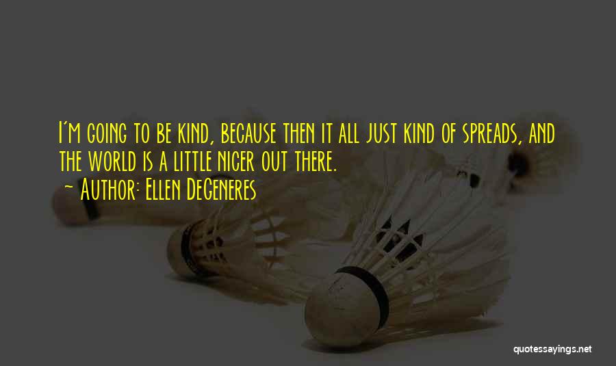 Ellen DeGeneres Quotes: I'm Going To Be Kind, Because Then It All Just Kind Of Spreads, And The World Is A Little Nicer