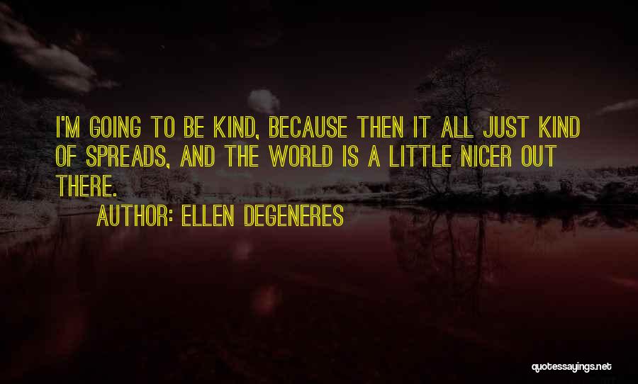Ellen DeGeneres Quotes: I'm Going To Be Kind, Because Then It All Just Kind Of Spreads, And The World Is A Little Nicer
