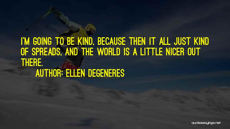 Ellen DeGeneres Quotes: I'm Going To Be Kind, Because Then It All Just Kind Of Spreads, And The World Is A Little Nicer