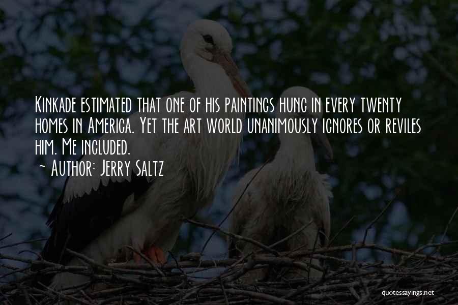 Jerry Saltz Quotes: Kinkade Estimated That One Of His Paintings Hung In Every Twenty Homes In America. Yet The Art World Unanimously Ignores