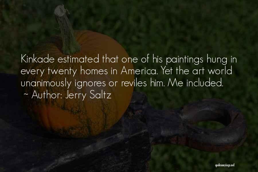 Jerry Saltz Quotes: Kinkade Estimated That One Of His Paintings Hung In Every Twenty Homes In America. Yet The Art World Unanimously Ignores
