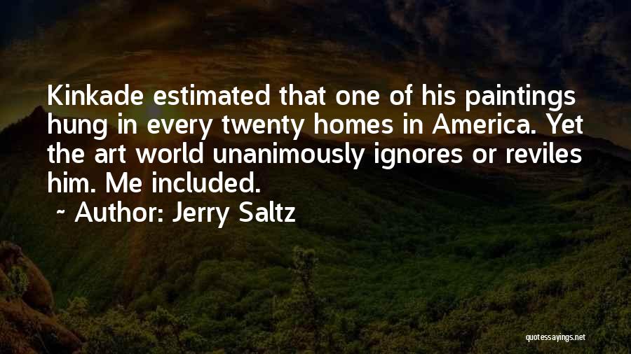 Jerry Saltz Quotes: Kinkade Estimated That One Of His Paintings Hung In Every Twenty Homes In America. Yet The Art World Unanimously Ignores
