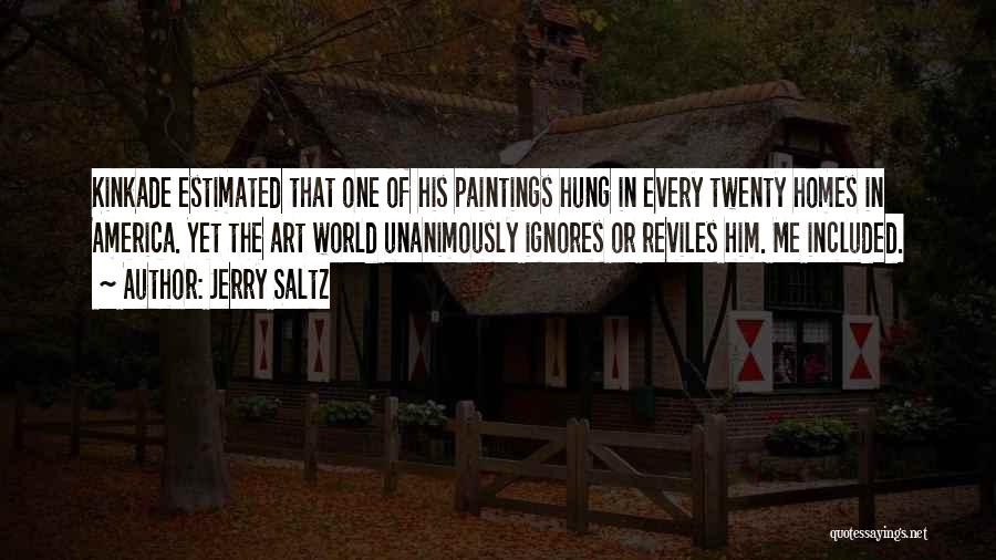 Jerry Saltz Quotes: Kinkade Estimated That One Of His Paintings Hung In Every Twenty Homes In America. Yet The Art World Unanimously Ignores
