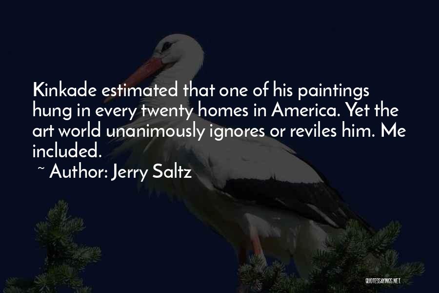 Jerry Saltz Quotes: Kinkade Estimated That One Of His Paintings Hung In Every Twenty Homes In America. Yet The Art World Unanimously Ignores