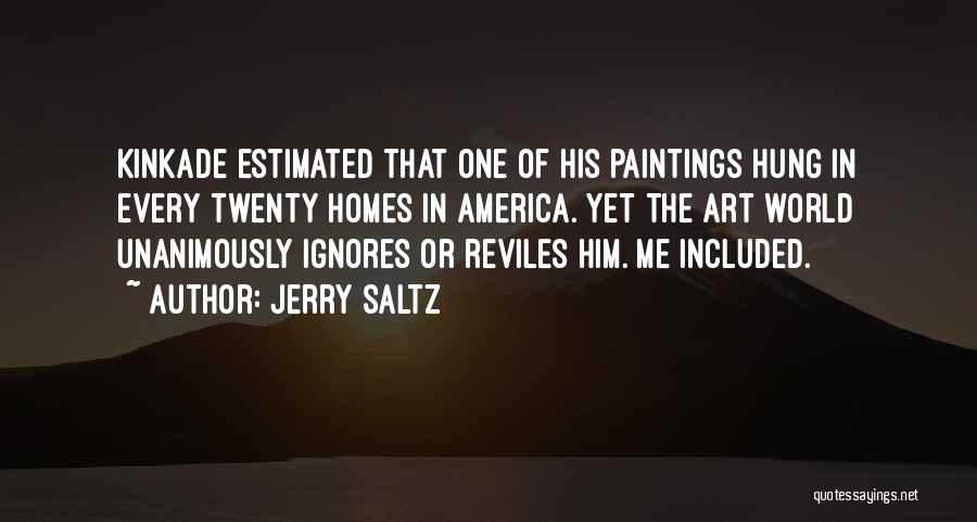 Jerry Saltz Quotes: Kinkade Estimated That One Of His Paintings Hung In Every Twenty Homes In America. Yet The Art World Unanimously Ignores