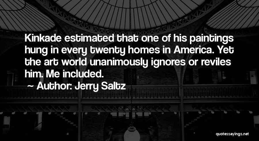 Jerry Saltz Quotes: Kinkade Estimated That One Of His Paintings Hung In Every Twenty Homes In America. Yet The Art World Unanimously Ignores