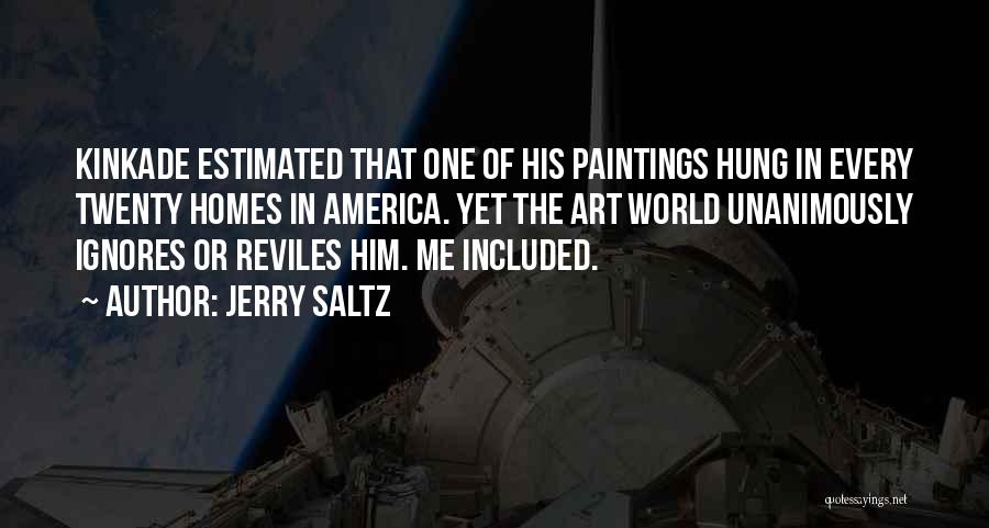 Jerry Saltz Quotes: Kinkade Estimated That One Of His Paintings Hung In Every Twenty Homes In America. Yet The Art World Unanimously Ignores