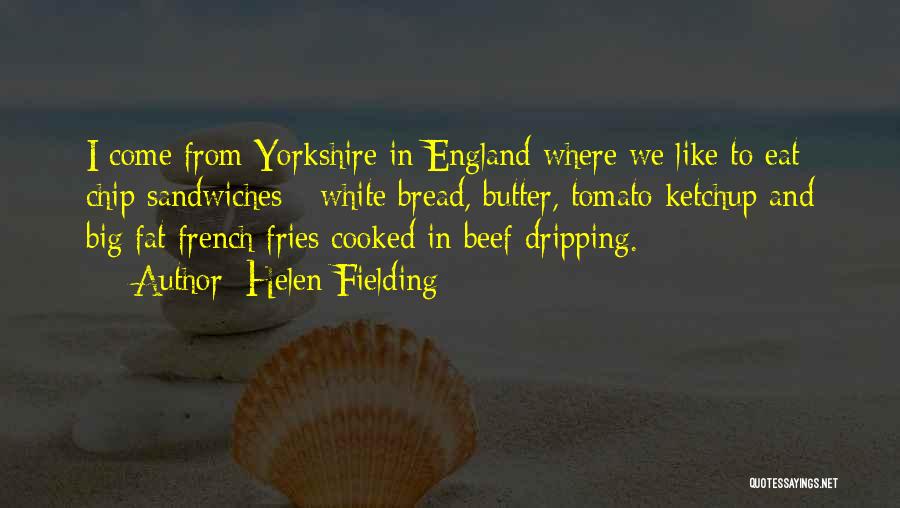 Helen Fielding Quotes: I Come From Yorkshire In England Where We Like To Eat Chip Sandwiches - White Bread, Butter, Tomato Ketchup And