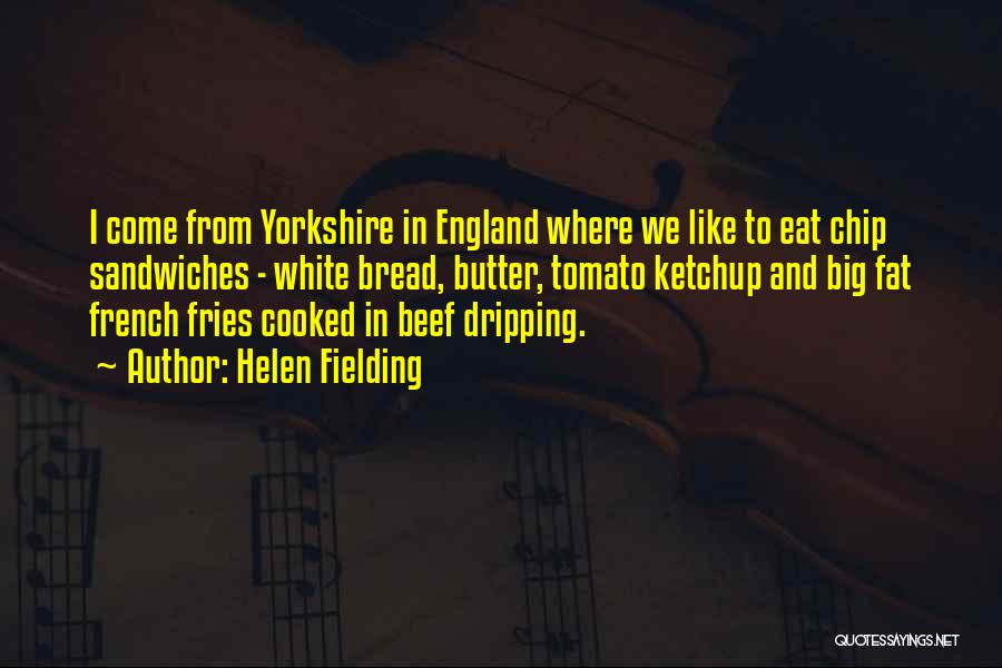 Helen Fielding Quotes: I Come From Yorkshire In England Where We Like To Eat Chip Sandwiches - White Bread, Butter, Tomato Ketchup And